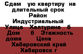 Сдам 1-ую квартиру, на длительный срок › Район ­ Индустриальный › Улица ­ Халтурина 30б › Дом ­ 30б › Этажность дома ­ 5 › Цена ­ 11 000 - Хабаровский край, Хабаровск г. Недвижимость » Квартиры аренда   . Хабаровский край,Хабаровск г.